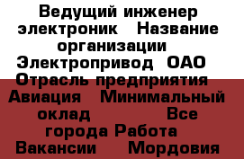 Ведущий инженер-электроник › Название организации ­ Электропривод, ОАО › Отрасль предприятия ­ Авиация › Минимальный оклад ­ 17 000 - Все города Работа » Вакансии   . Мордовия респ.